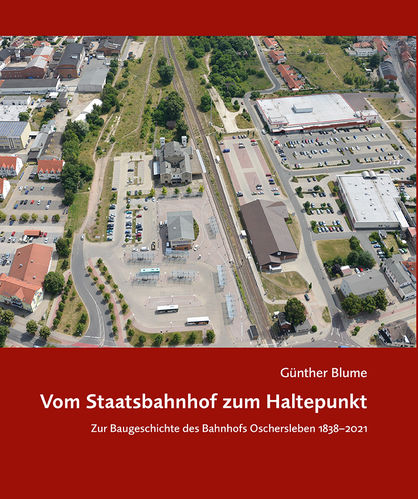 Blume, Günther – Vom Staatsbahnhof zum Haltepunkt. Zur Baugeschichte des Bahnhofs Oschersleben